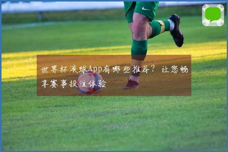 世界杯滚球App有哪些推荐？让您畅享赛事投注体验