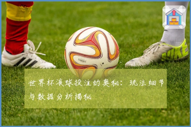 世界杯滚球投注的奥秘：玩法细节与数据分析揭秘