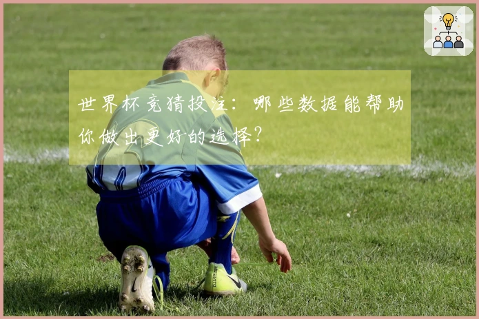 世界杯竞猜投注：哪些数据能帮助你做出更好的选择？