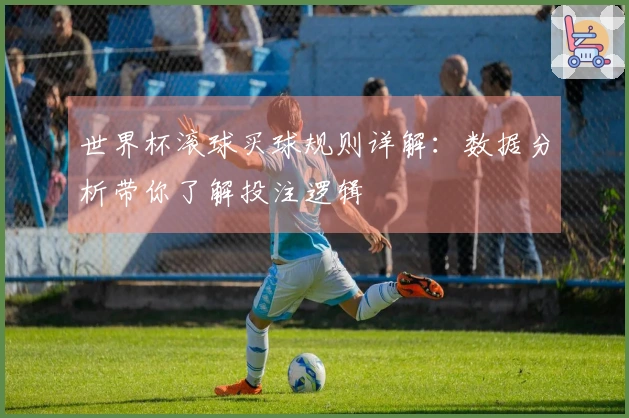 世界杯滚球买球规则详解：数据分析带你了解投注逻辑