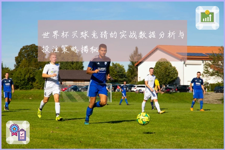 世界杯买球竞猜的实战数据分析与投注策略揭秘