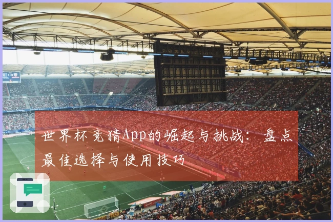 世界杯竞猜App的崛起与挑战：盘点最佳选择与使用技巧